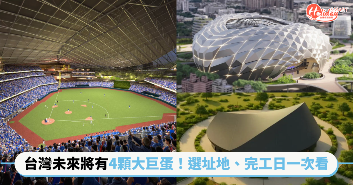 台灣未來將有4顆大巨蛋!新北5萬人場館、台中超巨蛋、中壢演唱會專屬場館 選址地、完工日一次看